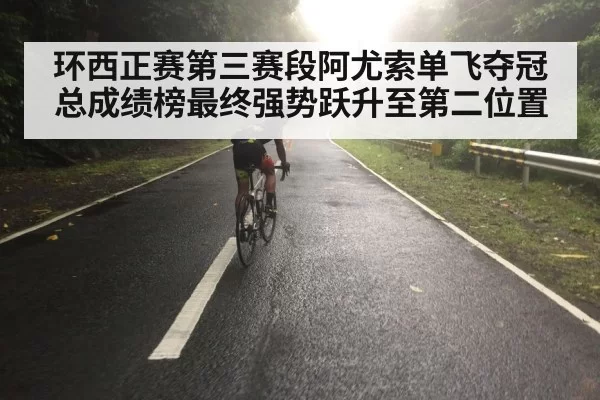 环西正赛第三赛段阿尤索单飞夺冠总成绩榜最终强势跃升至第二位置