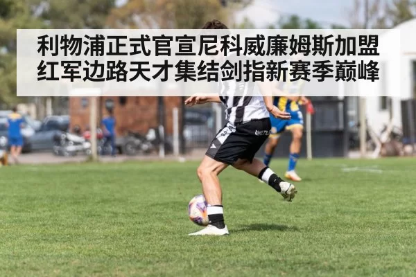利物浦正式官宣尼科威廉姆斯加盟红军边路天才集结剑指新赛季巅峰