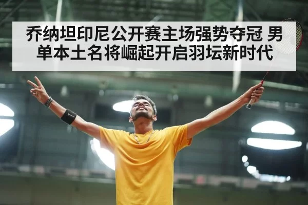 乔纳坦印尼公开赛主场强势夺冠 男单本土名将崛起开启羽坛新时代