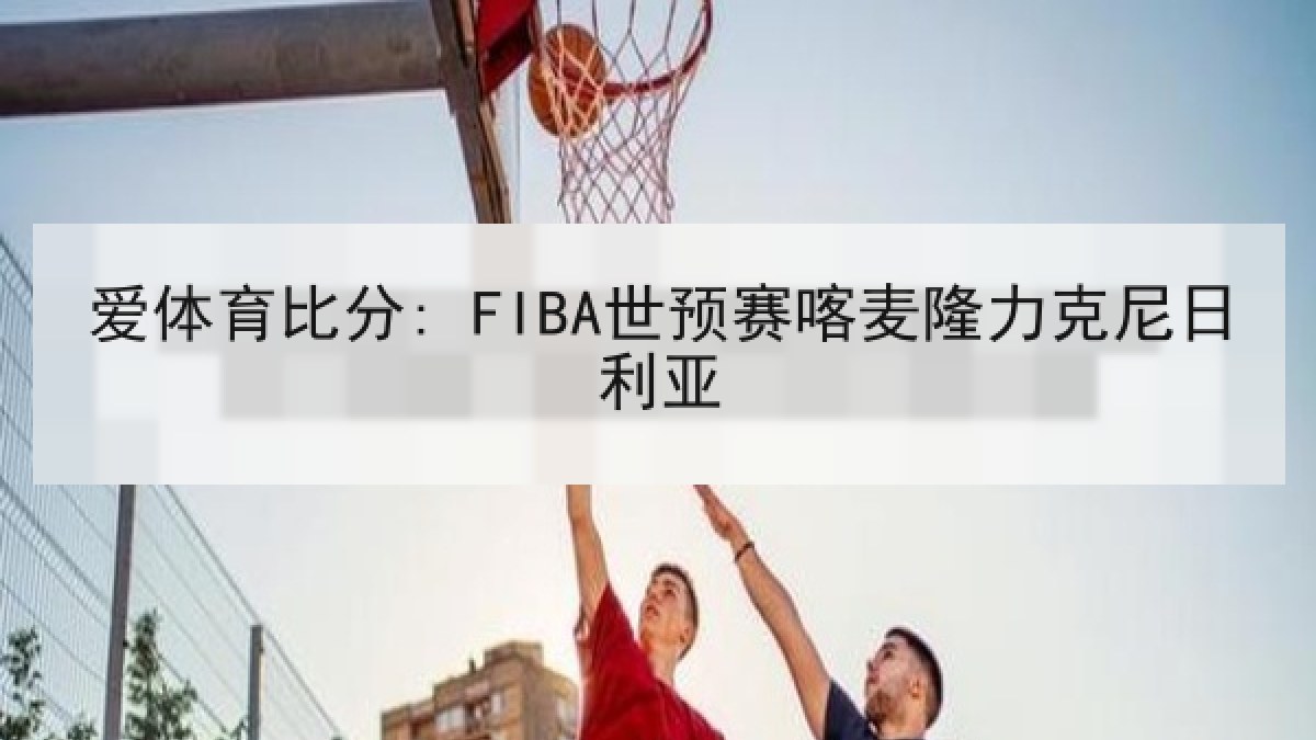 爱体育比分: FIBA世预赛喀麦隆力克尼日利亚