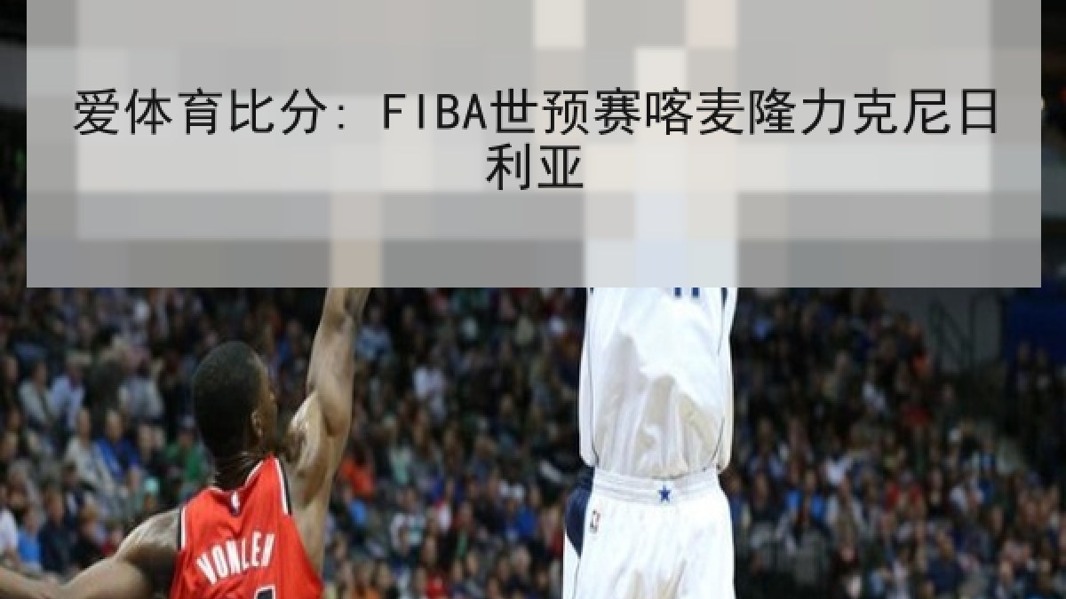 爱体育比分: FIBA世预赛喀麦隆力克尼日利亚