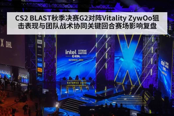 CS2 BLAST秋季决赛G2对阵Vitality ZywOo狙击表现与团队战术协同关键回合赛场影响复盘