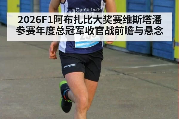 2026F1阿布扎比大奖赛维斯塔潘参赛年度总冠军收官战前瞻与悬念